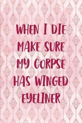 Read Online When I Die Make Sure My Corpse Has Winged Eyeliner: Blank Lined Notebook Journal Diary Composition Notepad 120 Pages 6x9 Paperback ( Eyeliner ) 1 -  | ePub