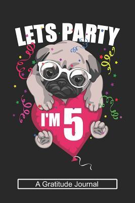 Download Lets Party I'm 5 - A Gratitude Journal: Beautiful Gratitude Journal for Kids who loves Dog, Girls Birthday present and Youngster Pug lover Gift -  file in ePub