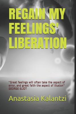 Read Regain My Feelings' Liberation: ''The very first step to conquer our personal freedom is precisely to be in close touch with our own feelings'' CORNELIUS CASTORIADIS - ANASTASIA KALANTZI file in PDF