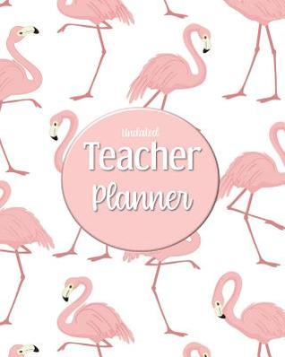 Read Online Undated Teacher Planner: with Gradebook, Weekly and Monthly layouts, pink and white flamingo print - Artful Journals and Planners | PDF