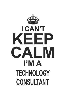 Read Online I Can't Keep Calm I'm A Technology Consultant: Notebook: Best Technology Consultant Notebook, Journal Gift, Diary, Doodle Gift or Notebook 6 x 9 Compact Size- 109 Blank Lined Pages -  | PDF