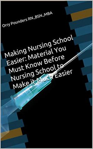 Read Making Nursing School Easier: Material You Must Know Before Nursing School to Make it Much Easier: Begin to Think Like a Nurse! A Guide to Nursing School Material and Easily Put You Far Ahead - Orry Pounders RN BSN MBA file in PDF