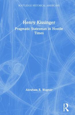 Read Online Henry Kissinger: Pragmatic Statesman in Hostile Times - Abraham R Wagner file in PDF