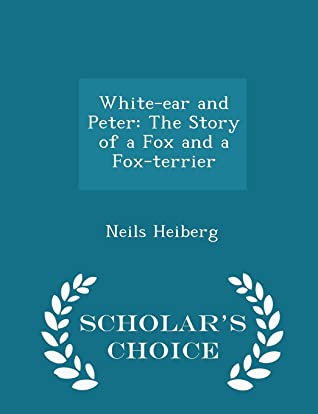 Full Download White-Ear and Peter: The Story of a Fox and a Fox-Terrier - Neils Heiberg file in PDF