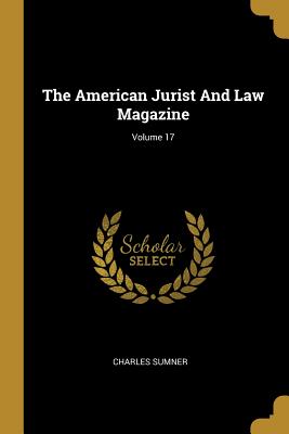 Read Online The American Jurist And Law Magazine; Volume 17 - Charles Sumner | ePub