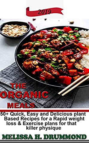 Read Online THE ORGANIC MEALS & PLANT BASED RECIPES: Easy, Quick and Delicious Plant Based Recipes for a Rapid Weight Loss plus Exercise Plan for that Killer Physique - MELISSA DRUMMOND file in PDF