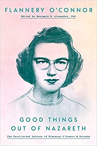 Full Download Good Things Out of Nazareth: The Uncollected Letters of Flannery O'Connor and Friends - Flannery O'Connor | PDF
