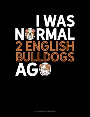 Read Online I Was Normal 2 English Bulldogs Ago: 6 Columns Columnar Pad -  file in ePub