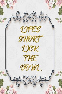 Read Life's Short Lick The Bowl: Lined Journal - Flower Lined Diary, Planner, Gratitude, Writing, Travel, Goal, Pregnancy, Fitness, Prayer, Diet, Weight Loss, Food, Grateful, Depression, Habit Bullet Notebook - 6x9 120 pages -  file in PDF