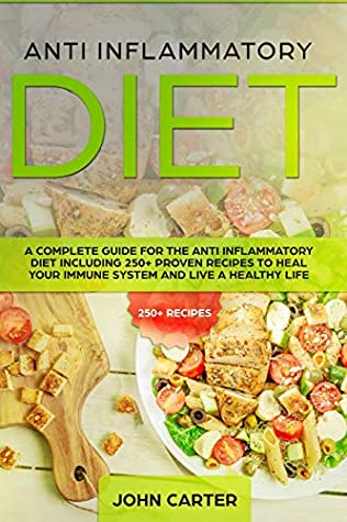 Read Anti Inflammatory Diet: A Complete Guide for the Anti Inflammatory Diet Including 250  proven recipes to Heal Your Immune System and Live a Healthy Life - John Carter file in PDF