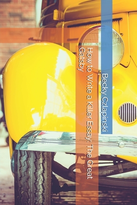 Read How to Write a Killer Essay: The Great Gatsby - Becky Czlapinski | ePub