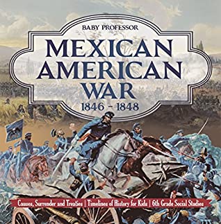 Read Mexican American War 1846 - 1848 - Causes, Surrender and Treaties  Timelines of History for Kids  6th Grade Social Studies - Baby Professor | PDF
