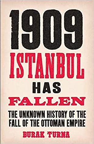 Download 1909 Istanbul Has Fallen: The Unknown History of the Fall of the Ottoman Empire - Burak Turna | PDF