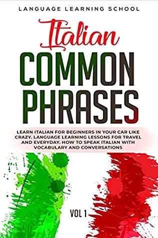 Download Italian Common Phrases: Learn Italian for Beginners in Your Car Like Crazy. Language Learning Lessons for travel and Everyday. How to speak Italian with Vocabulary and Conversations. VOL 1 - Language Learning School | PDF