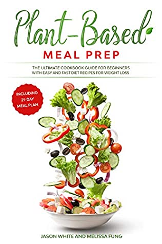 Read Online Plant-Based Meal Prep: The Ultimate Cookbook Guide for Beginners with Easy and Fast Diet Recipes for Weight Loss (Including 21-Day Meal Plan) - Jason White | PDF