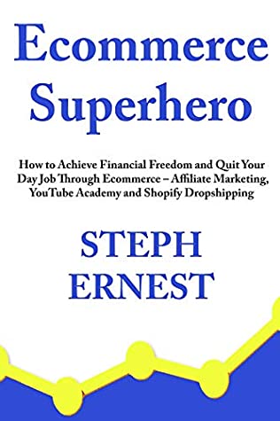 Full Download Ecommerce Superhero -2020: How to Achieve Financial Freedom and Quit Your Day Job Through Ecommerce – Affiliate Marketing, YouTube Academy and Shopify Dropshipping - Steph Ernesto | PDF