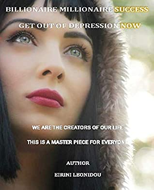 Download BILLIONAIRE MILLIONAIRE SUCCESS GET OUT OF DEPRESSION NOW: WE ARE THE CREATORS OF OUR LIFE THIS IS A MASTER PIECE FOR EVERYONE - EIRINI LEONIDOU file in PDF