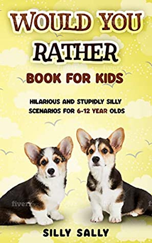 Read Online Would You Rather Book for Kids: Hilarious and Stupidly Silly Scenarios for 6-12 Year Olds - Silly Sally | PDF