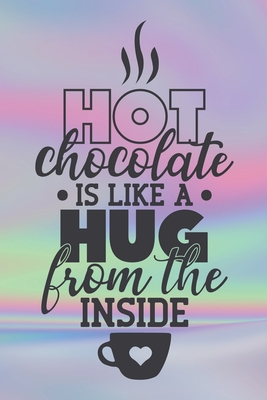 Full Download Hot Chocolate Is Like A Hug From The Inside: Special Hot Drink Quote Notebook to write in - cold season drink, delicious brown one - Robimo Press | ePub