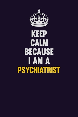 Download Keep Calm Because I Am A Psychiatrist: Motivational and inspirational career blank lined gift notebook with matte finish - LISA RESNICK | PDF