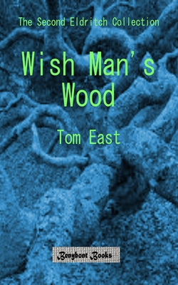 Read Wish Man's Wood: The Second Eldritch Collection from Tom East - Tom East | ePub