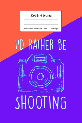 Full Download Dot Grid Journal Composition Notebook: For I'd Rather Be Shooting Gift For Photography Lover I 120 Dotted Pages Pattern for Writing, Drawing, Doodling I Bullet Planer, Diary, Sketch Paper I Planner Book For Adults or Teens - Schoolittle Journaling | ePub