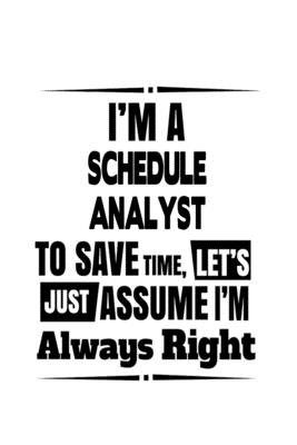 Read Online I'm A Schedule Analyst To Save Time, Let's Assume That I'm Always Right: Awesome Schedule Analyst Notebook, Schedule Analysis Journal Gift, Diary, Doodle Gift or Notebook 6 x 9 Compact Size, 109 Blank Lined Pages -  | ePub